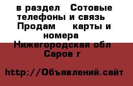  в раздел : Сотовые телефоны и связь » Продам sim-карты и номера . Нижегородская обл.,Саров г.